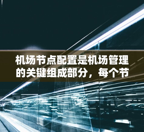 机场节点配置是机场管理的关键组成部分,每个节点都有其特定的作用和功能。以下是对机场节点配置的详细说明 机场节点配置是机场管理的关键组成部分,每个节点都有其特定的作用和功能。以下是对机场节点配置的详细说明