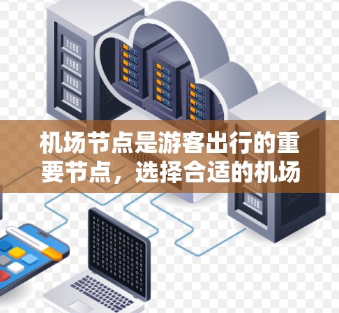 机场节点是游客出行的重要节点，选择合适的机场可以极大提升出行效率和体验。以下是几个热门机场的推荐，供您参考