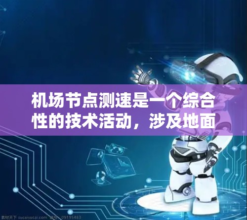 机场节点测速是一个综合性的技术活动,涉及地面人员的实时监控和数据处理。以下是对机场节点测速的详细总结 机场节点测速是一个综合性的技术活动,涉及地面人员的实时监控和数据处理。以下是对机场节点测速的详细总结