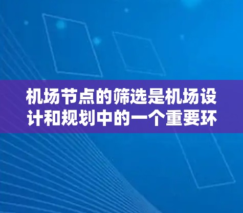 机场节点的筛选是机场设计和规划中的一个重要环节,旨在优化节点的位置、功能和运行效率,以满足旅客需求和机场运营效率。以下是一些常用的机场节点筛选方法 机场节点的筛选是机场设计和规划中的一个重要环节,旨在优化节点的位置、功能和运行效率,以满足旅客需求和机场运营效率。以下是一些常用的机场节点筛选方法