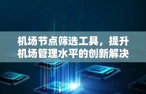 机场节点筛选工具，提升机场管理水平的创新解决方案