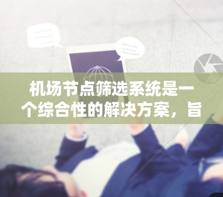 机场节点筛选系统是一个综合性的解决方案,旨在通过多维度的数据分析和智能算法,帮助机场管理优化资源分配和提升用户体验。以下是对这一系统的详细分析和总结 机场节点筛选系统是一个综合性的解决方案,旨在通过多维度的数据分析和智能算法,帮助机场管理优化资源分配和提升用户体验。以下是对这一系统的详细分析和总结