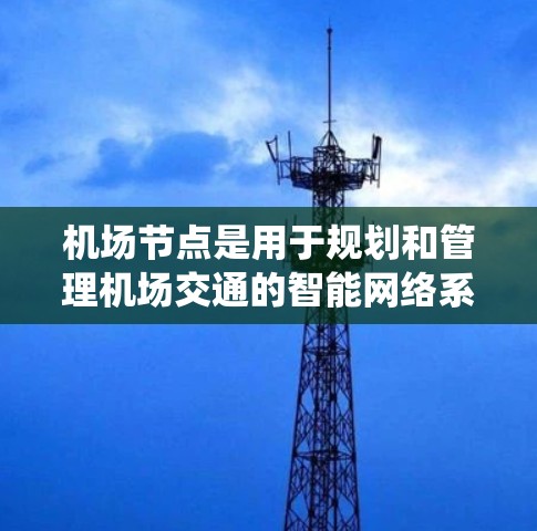机场节点是用于规划和管理机场交通的智能网络系统，其基本功能和步骤如下