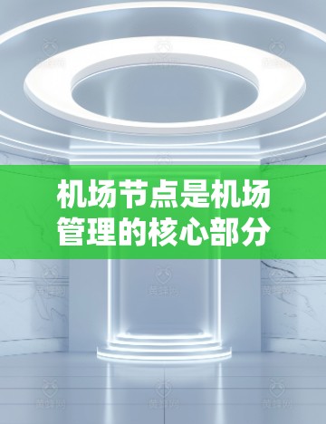机场节点是机场管理的核心部分,负责机场设施的规划、布局和管理。每个节点都有其特定的功能,确保机场的高效运营和旅客的安全。以下是机场节点的使用指南 机场节点是机场管理的核心部分,负责机场设施的规划、布局和管理。每个节点都有其特定的功能,确保机场的高效运营和旅客的安全。以下是机场节点的使用指南