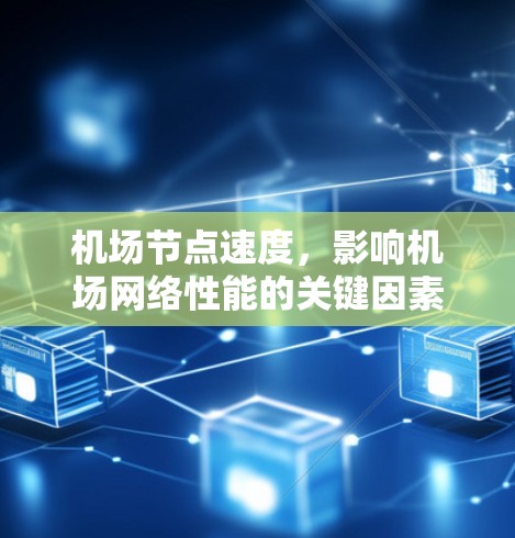 机场节点速度,影响机场网络性能的关键因素 机场节点速度,影响机场网络性能的关键因素