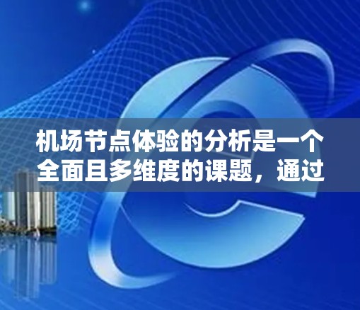 机场节点体验的分析是一个全面且多维度的课题,通过考察每个节点的功能、舒适性、效率和便利性,可以更好地理解机场的整体运营状况,并为改进提供指导。以下是对该主题的详细分析 机场节点体验的分析是一个全面且多维度的课题,通过考察每个节点的功能、舒适性、效率和便利性,可以更好地理解机场的整体运营状况,并为改进提供指导。以下是对该主题的详细分析