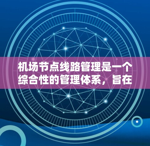 机场节点线路管理是一个综合性的管理体系,旨在优化机场的运营效率和安全。以下是关于机场节点线路管理的详细分析 机场节点线路管理是一个综合性的管理体系,旨在优化机场的运营效率和安全。以下是关于机场节点线路管理的详细分析