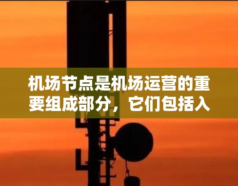 机场节点是机场运营的重要组成部分,它们包括入口、跑道、空域等设施,为乘客提供到达和离开机场的便利。以下是对机场节点的详细介绍 机场节点是机场运营的重要组成部分,它们包括入口、跑道、空域等设施,为乘客提供到达和离开机场的便利。以下是对机场节点的详细介绍