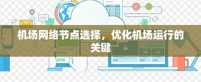 机场网络节点选择,优化机场运行的关键 机场网络节点选择,优化机场运行的关键