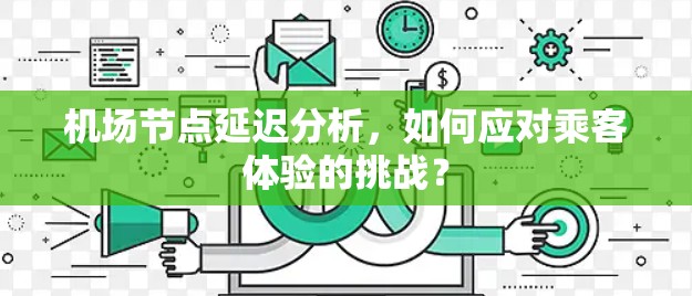 机场节点延迟分析,如何应对乘客体验的挑战? 机场节点延迟分析,如何应对乘客体验的挑战?