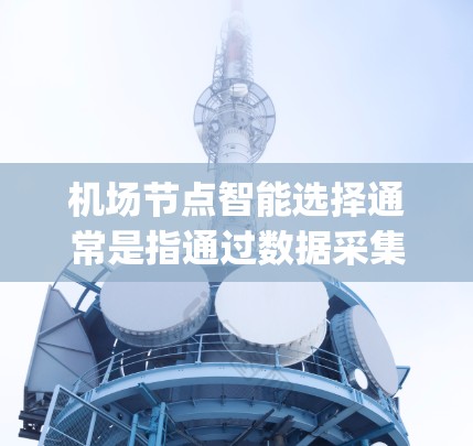 机场节点智能选择通常是指通过数据采集、分析和智能算法来自动优化机场资源分配和管理,以提高机场效率、减少延误、提升 passenger 体验等。以下是机场节点智能选择的一些常见方法和应用场景 机场节点智能选择通常是指通过数据采集、分析和智能算法来自动优化机场资源分配和管理,以提高机场效率、减少延误、提升 passenger 体验等。以下是机场节点智能选择的一些常见方法和应用场景