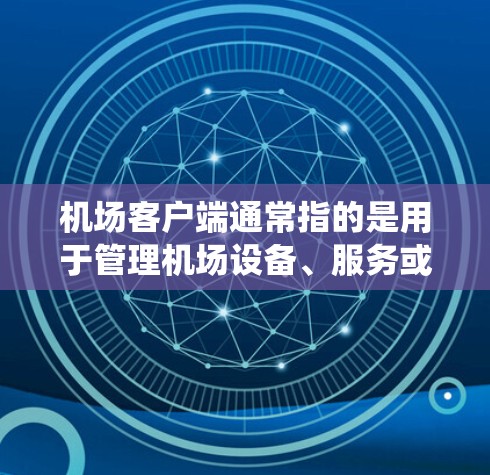 机场客户端通常指的是用于管理机场设备、服务或系统的信息管理平台。不同的机场可能有不同的客户端系统,用于管理机场的各个设备、软件、服务或其他系统。以下是一些可能与机场客户端相关的知识 机场客户端通常指的是用于管理机场设备、服务或系统的信息管理平台。不同的机场可能有不同的客户端系统,用于管理机场的各个设备、软件、服务或其他系统。以下是一些可能与机场客户端相关的知识