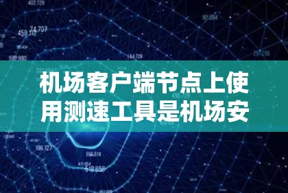 机场客户端节点上使用测速工具是机场安全检查的重要组成部分，以下是详细的步骤和信息
