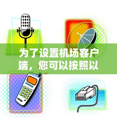 为了设置机场客户端，您可以按照以下步骤进行