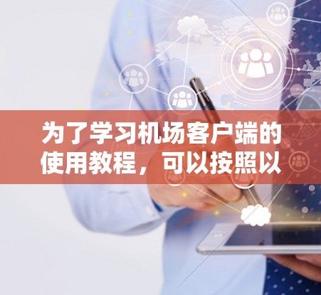 为了学习机场客户端的使用教程,可以按照以下步骤进行 为了学习机场客户端的使用教程,可以按照以下步骤进行