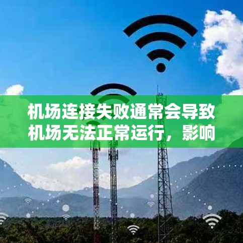 机场连接失败通常会导致机场无法正常运行，影响乘客的航班和体验。以下是一些可能的解决方案和步骤