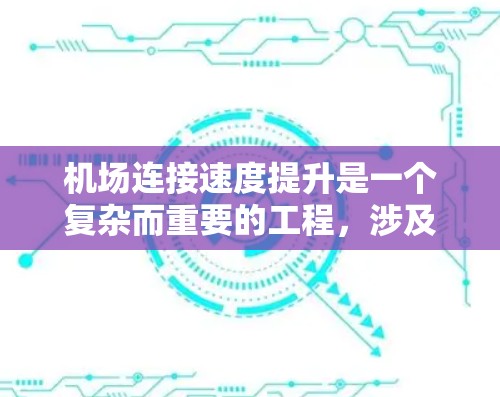 机场连接速度提升是一个复杂而重要的工程,涉及多个方面和环节。以下是对该问题的分步解决方案 机场连接速度提升是一个复杂而重要的工程,涉及多个方面和环节。以下是对该问题的分步解决方案