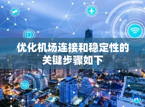 优化机场连接和稳定性的关键步骤如下 优化机场连接和稳定性的关键步骤如下