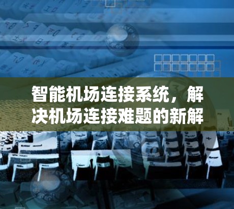 智能机场连接系统,解决机场连接难题的新解决方案 智能机场连接系统,解决机场连接难题的新解决方案