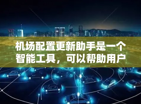 机场配置更新助手是一个智能工具,可以帮助用户管理和更新机场的配置信息。以下是其功能概述和设计思路 机场配置更新助手是一个智能工具,可以帮助用户管理和更新机场的配置信息。以下是其功能概述和设计思路