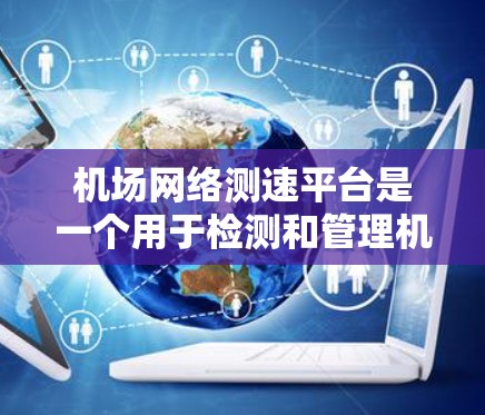 机场网络测速平台是一个用于检测和管理机场网络流量的工具,旨在确保机场网络的稳定性和安全性。以下是关于机场网络测速平台的详细信息 机场网络测速平台是一个用于检测和管理机场网络流量的工具,旨在确保机场网络的稳定性和安全性。以下是关于机场网络测速平台的详细信息