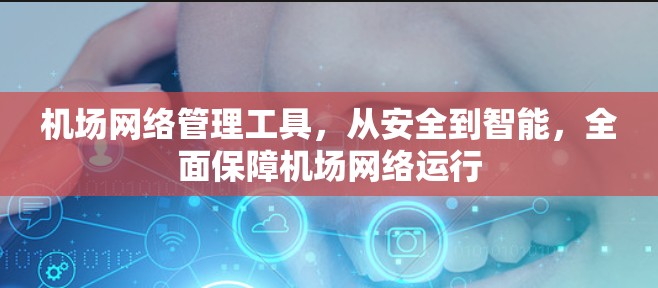 机场网络管理工具,从安全到智能,全面保障机场网络运行 机场网络管理工具,从安全到智能,全面保障机场网络运行