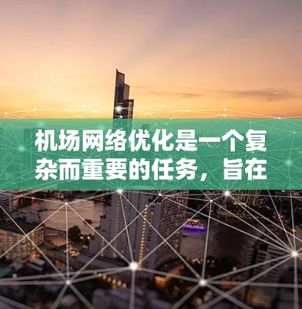 机场网络优化是一个复杂而重要的任务，旨在提高乘客的出行体验、减少延误、优化资源利用以及提升运营效率。以下是一个机场网络优化的总体方案，结合了交通、设施、网络等多个方面