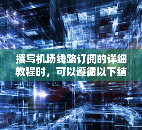 撰写机场线路订阅的详细教程时,可以遵循以下结构和内容,帮助您系统地理解和掌握订阅管理的相关知识和操作。教程内容可以根据具体业务需求进行调整,但以下结构能提供一个基础的框架 撰写机场线路订阅的详细教程时,可以遵循以下结构和内容,帮助您系统地理解和掌握订阅管理的相关知识和操作。教程内容可以根据具体业务需求进行调整,但以下结构能提供一个基础的框架