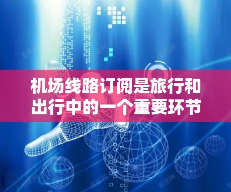 机场线路订阅是旅行和出行中的一个重要环节,帮助用户获取最新的航班信息、行李信息以及各种服务。以下是关于机场线路订阅的详细教程,涵盖购买、订阅类型选择、内容选择、定期更新、服务保障以及用户支持等方面 机场线路订阅是旅行和出行中的一个重要环节,帮助用户获取最新的航班信息、行李信息以及各种服务。以下是关于机场线路订阅的详细教程,涵盖购买、订阅类型选择、内容选择、定期更新、服务保障以及用户支持等方面
