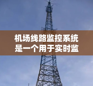 机场线路监控系统是一个用于实时监控和管理机场运行的重要工具,主要用于确保机场的运行效率和安全。以下是一个详细的说明 机场线路监控系统是一个用于实时监控和管理机场运行的重要工具,主要用于确保机场的运行效率和安全。以下是一个详细的说明