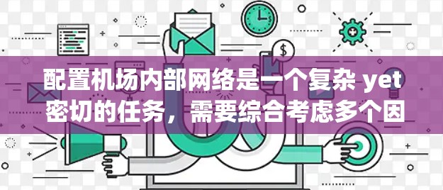 配置机场内部网络是一个复杂 yet 密切的任务，需要综合考虑多个因素。以下是一个结构化的指南，帮助您系统地进行机场内部网络的配置