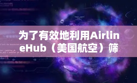 为了有效地利用AirlineHub(美国航空)筛选机场线路、航班和座位安排,您可以按照以下步骤操作 为了有效地利用AirlineHub(美国航空)筛选机场线路、航班和座位安排,您可以按照以下步骤操作