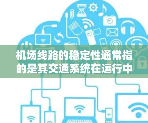 机场线路的稳定性通常指的是其交通系统在运行中的表现及其对旅客的影响。以下是对机场线路稳定性的评测要点