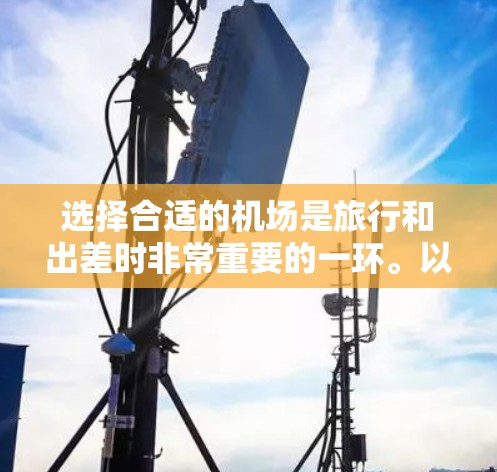 选择合适的机场是旅行和出差时非常重要的一环。以下是一些关于机场线路选择的经验分享,帮助您更好地规划您的出行 选择合适的机场是旅行和出差时非常重要的一环。以下是一些关于机场线路选择的经验分享,帮助您更好地规划您的出行
