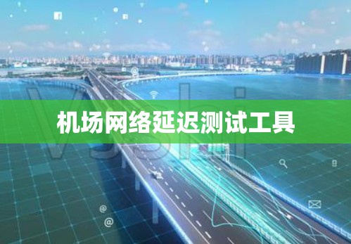 机场网络延迟测试工具 机场网络延迟测试工具