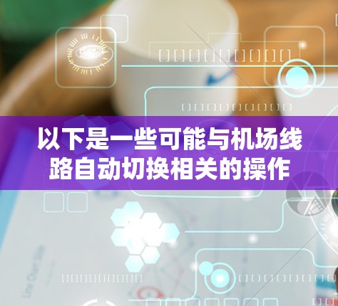 以下是一些可能与机场线路自动切换相关的操作 以下是一些可能与机场线路自动切换相关的操作