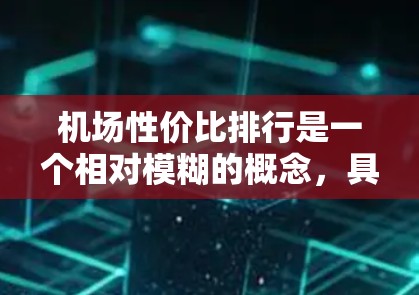 机场性价比排行是一个相对模糊的概念,具体取决于用户的需求和预算。以下是几个在经济、交通、娱乐等方面表现较好的城市推荐,供您参考 机场性价比排行是一个相对模糊的概念,具体取决于用户的需求和预算。以下是几个在经济、交通、娱乐等方面表现较好的城市推荐,供您参考