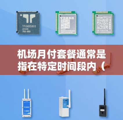 机场月付套餐通常是指在特定时间段内(如每天或每月)在机场或机场附近进行的费用计算和支付服务。以下是一个可能的解释和信息 机场月付套餐通常是指在特定时间段内(如每天或每月)在机场或机场附近进行的费用计算和支付服务。以下是一个可能的解释和信息