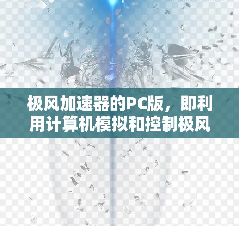 极风加速器的PC版，即利用计算机模拟和控制极风加速器的工作流程，是一个跨学科的技术进展，结合了物理学、计算机科学和工程学的综合应用。以下是对该技术的详细分析和总结