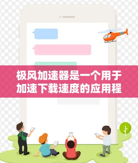 极风加速器是一个用于加速下载速度的应用程序，通常在应用商店或特定平台中下载。如果你正在尝试加速某个下载过程，或者遇到了类似的问题，可以尝试以下方法