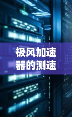 极风加速器的测速系统是一个复杂而关键的组成部分，其工作原理、设计和维护对于加速器的高效运行至关重要。以下是对极风加速器测速系统的详细分析