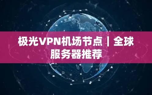 极光VPN机场节点|全球服务器推荐 极光VPN机场节点|全球服务器推荐