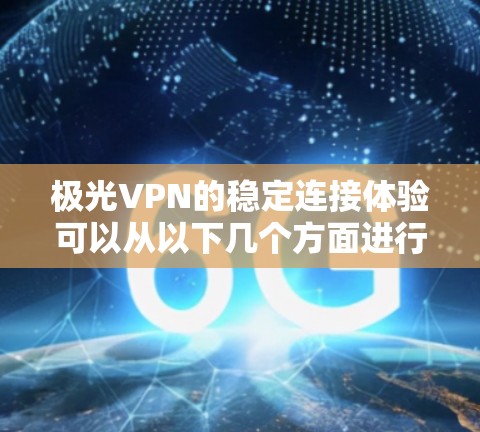 极光VPN的稳定连接体验可以从以下几个方面进行分析