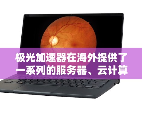 极光加速器在海外提供了一系列的服务器、云计算和大数据解决方案,这些服务在全球范围内具备强大的竞争力。以下是关于极光加速器海外节点的详细分析 极光加速器在海外提供了一系列的服务器、云计算和大数据解决方案,这些服务在全球范围内具备强大的竞争力。以下是关于极光加速器海外节点的详细分析