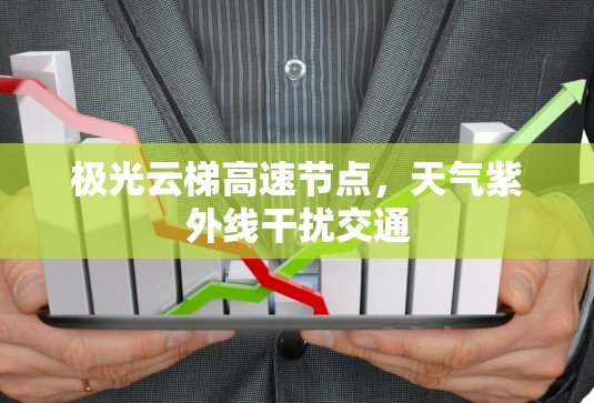 极光云梯高速节点，天气紫外线干扰交通