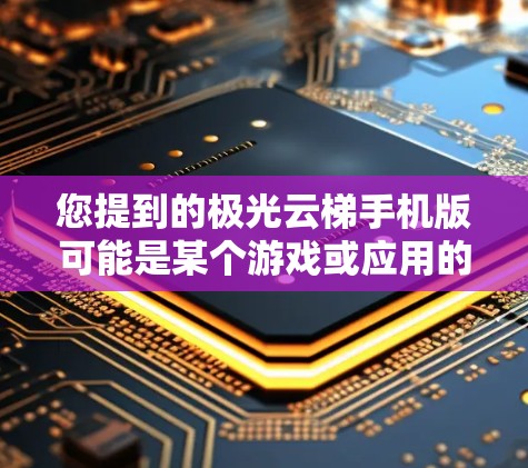 您提到的极光云梯手机版可能是某个游戏或应用的名称。由于极光通常与视觉效果、游戏画面或角色设计相关,而云梯可能与游戏中的某个机制或元素有关 您提到的极光云梯手机版可能是某个游戏或应用的名称。由于极光通常与视觉效果、游戏画面或角色设计相关,而云梯可能与游戏中的某个机制或元素有关