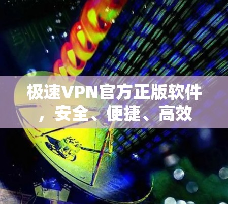极速VPN官方正版软件,安全、便捷、高效 极速VPN官方正版软件,安全、便捷、高效