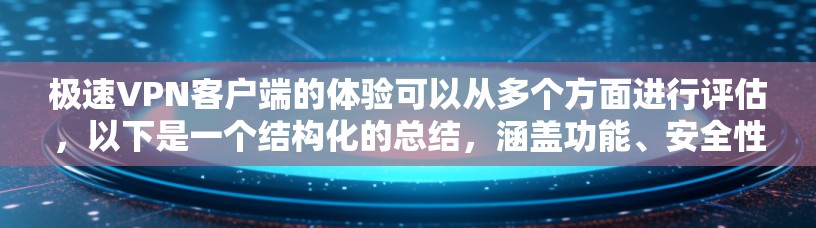 极速VPN客户端的体验可以从多个方面进行评估,以下是一个结构化的总结,涵盖功能、安全性、使用感受、语言支持、安装流程和更新等关键点 极速VPN客户端的体验可以从多个方面进行评估,以下是一个结构化的总结,涵盖功能、安全性、使用感受、语言支持、安装流程和更新等关键点