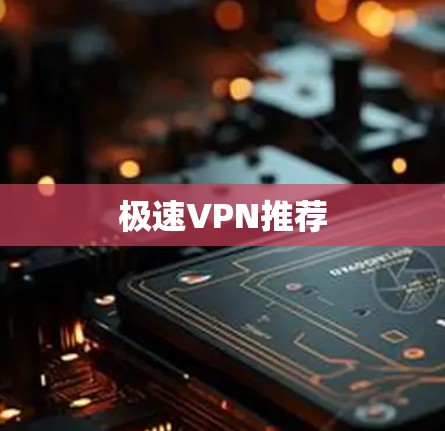 极速VPN推荐 极速VPN推荐