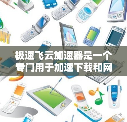 极速飞云加速器是一个专门用于加速下载和网络访问的工具,旨在提高下载速度和网络体验。如果你正在寻找加速工具,以下是一些推荐的极速飞云加速器和相关下载链接,帮助你快速找到适合的加速软件 极速飞云加速器是一个专门用于加速下载和网络访问的工具,旨在提高下载速度和网络体验。如果你正在寻找加速工具,以下是一些推荐的极速飞云加速器和相关下载链接,帮助你快速找到适合的加速软件